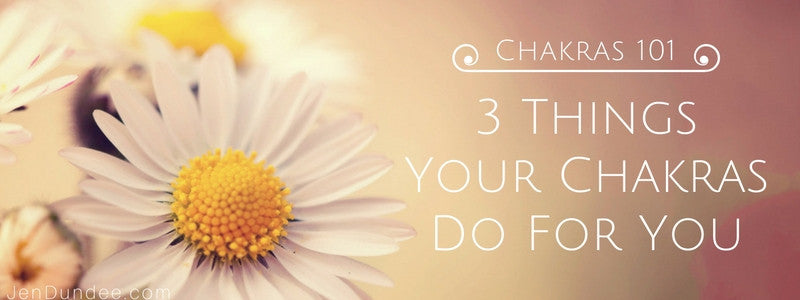 3 Things Your Chakras Do for You