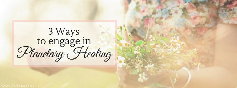 3 Ways to Engage in Planetary Healing