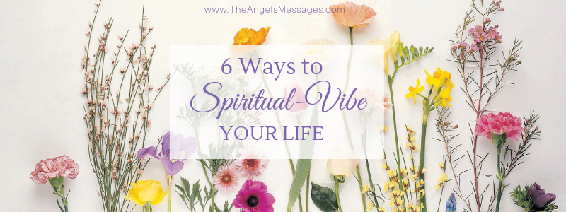 6 Ways to Spiritual-Vibe Your Life